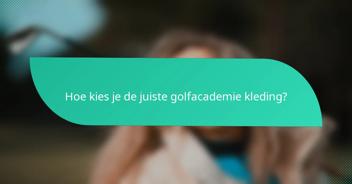 Hoe kies je de juiste golfacademie kleding?