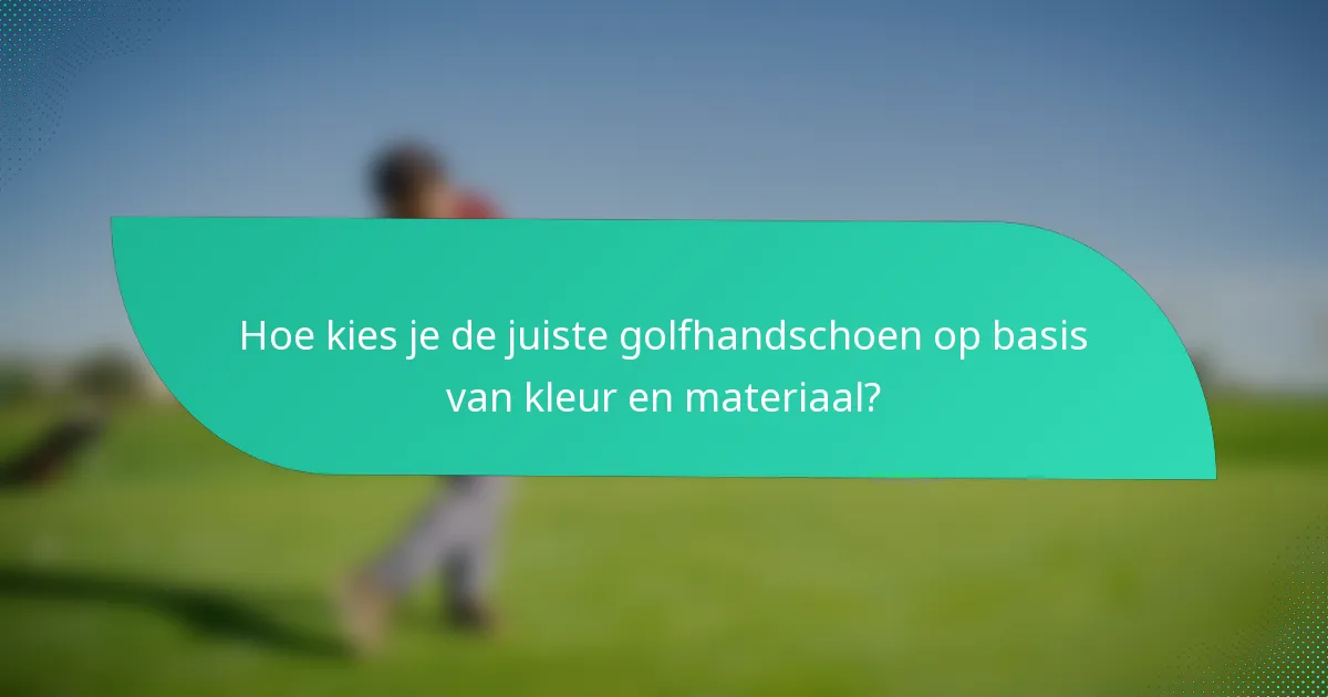 Hoe kies je de juiste golfhandschoen op basis van kleur en materiaal?