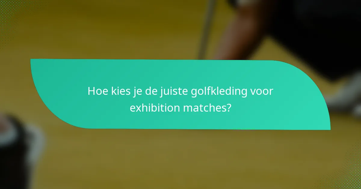Hoe kies je de juiste golfkleding voor exhibition matches?
