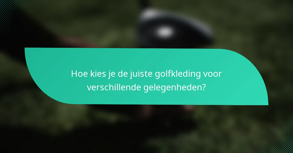 Hoe kies je de juiste golfkleding voor verschillende gelegenheden?