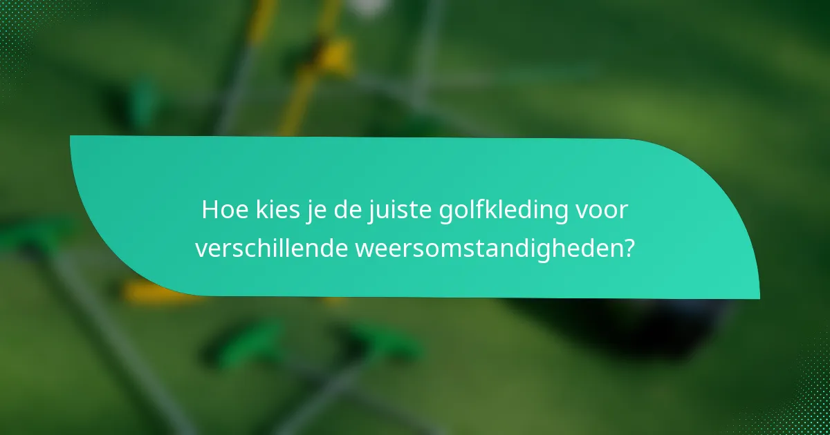 Hoe kies je de juiste golfkleding voor verschillende weersomstandigheden?
