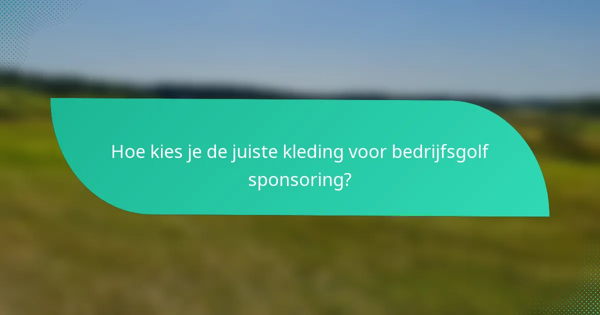 Hoe kies je de juiste kleding voor bedrijfsgolf sponsoring?