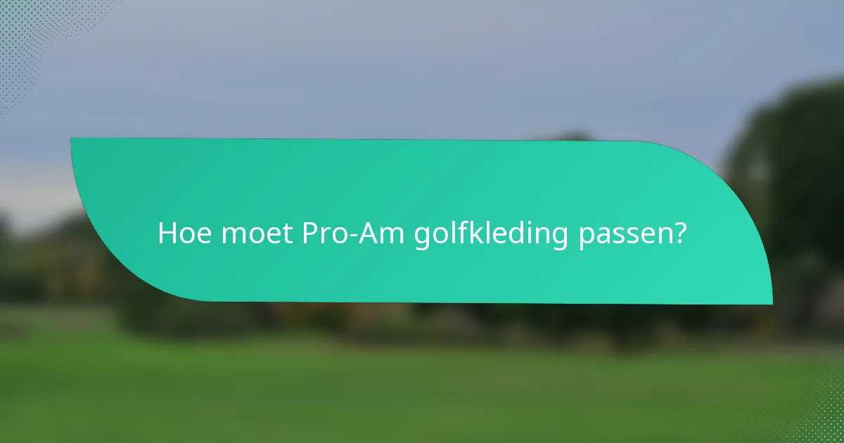 Hoe moet Pro-Am golfkleding passen?