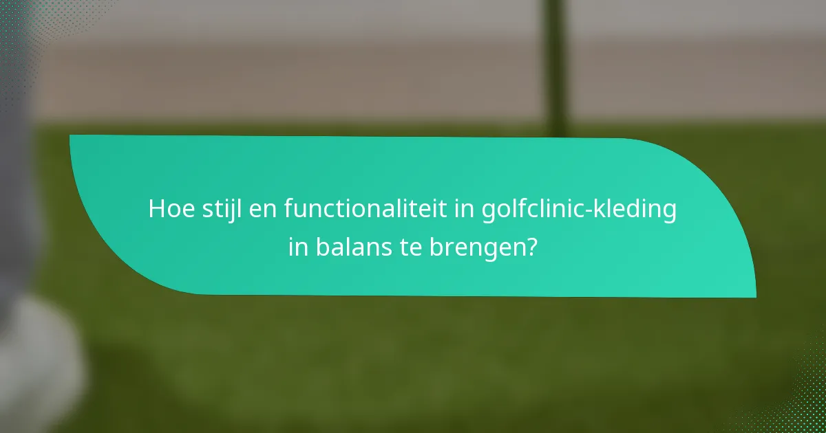 Hoe stijl en functionaliteit in golfclinic-kleding in balans te brengen?