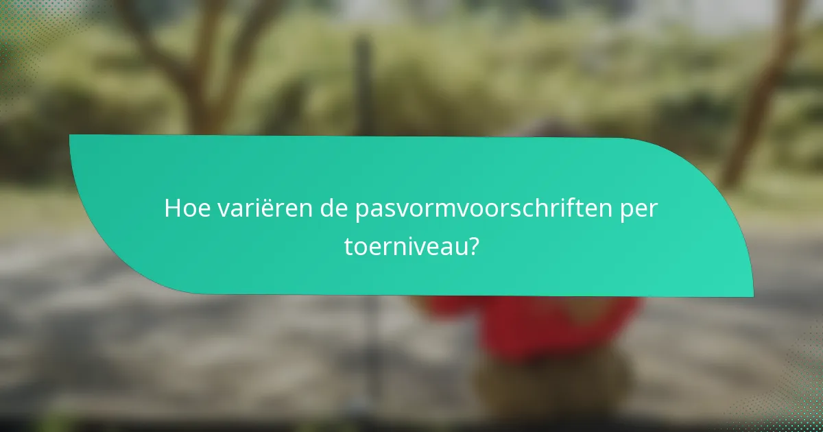 Hoe variëren de pasvormvoorschriften per toerniveau?