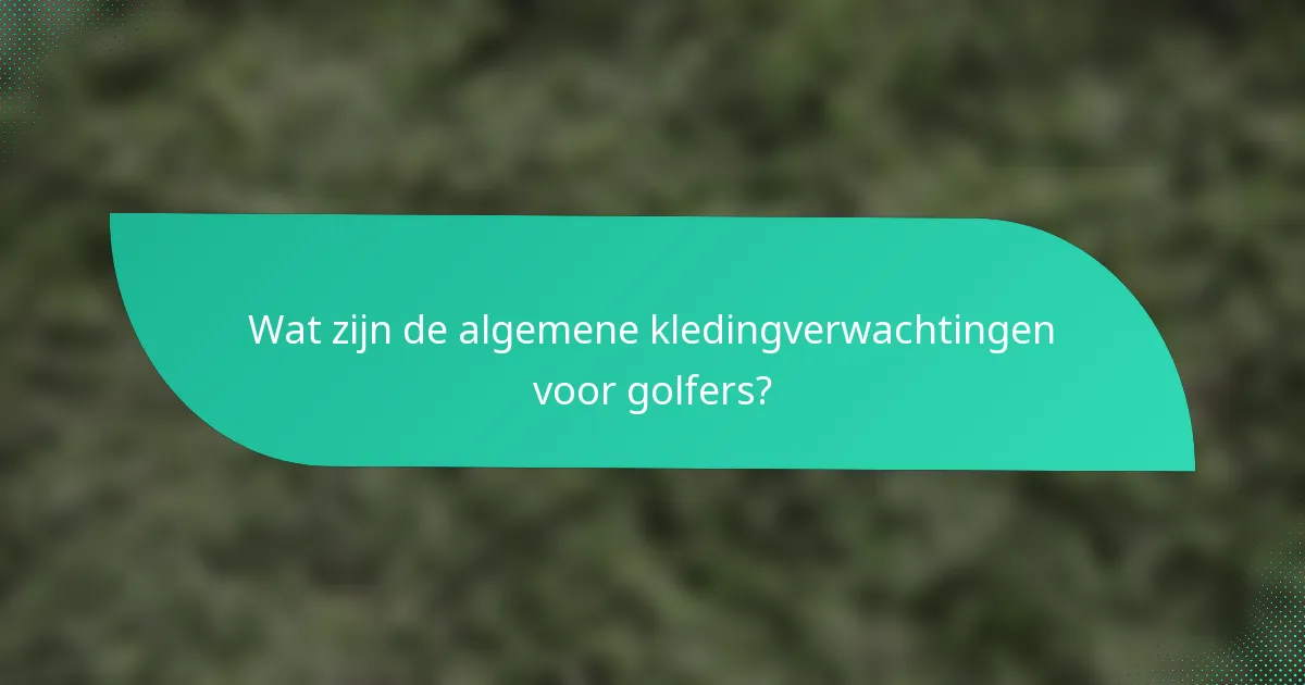 Wat zijn de algemene kledingverwachtingen voor golfers?