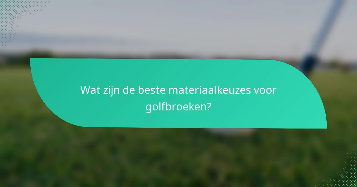 Wat zijn de beste materiaalkeuzes voor golfbroeken?