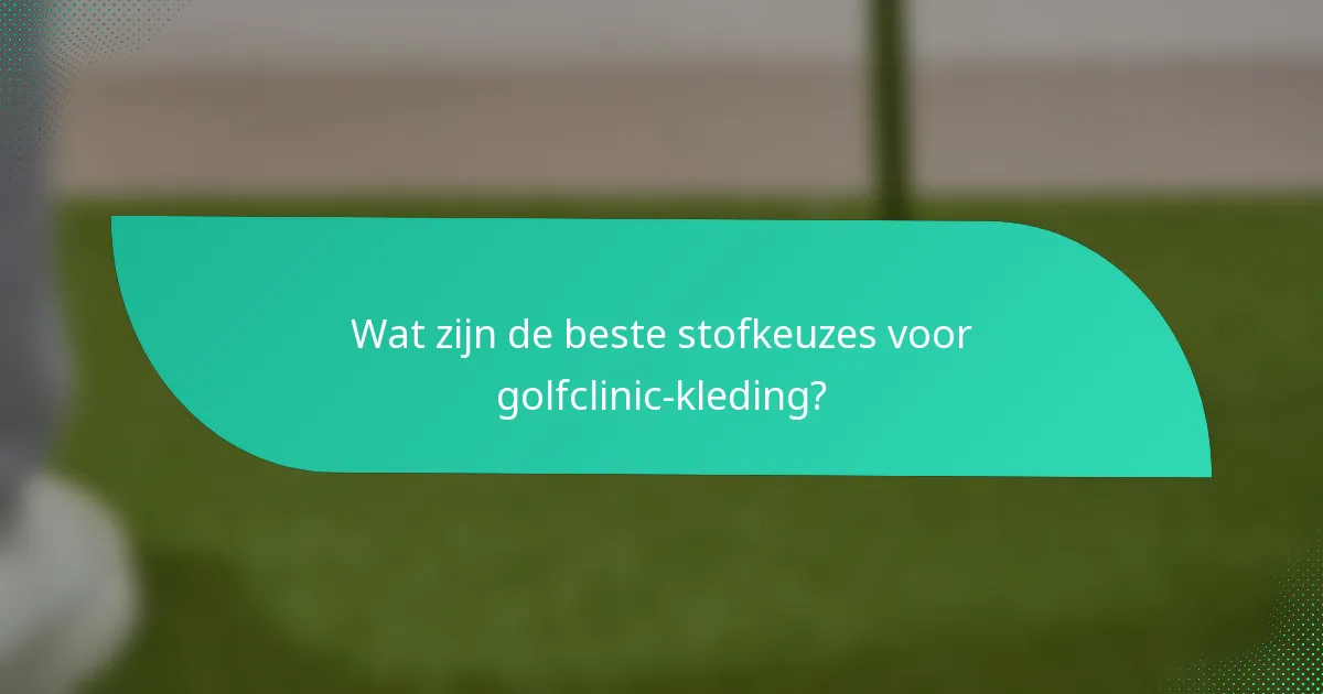 Wat zijn de beste stofkeuzes voor golfclinic-kleding?
