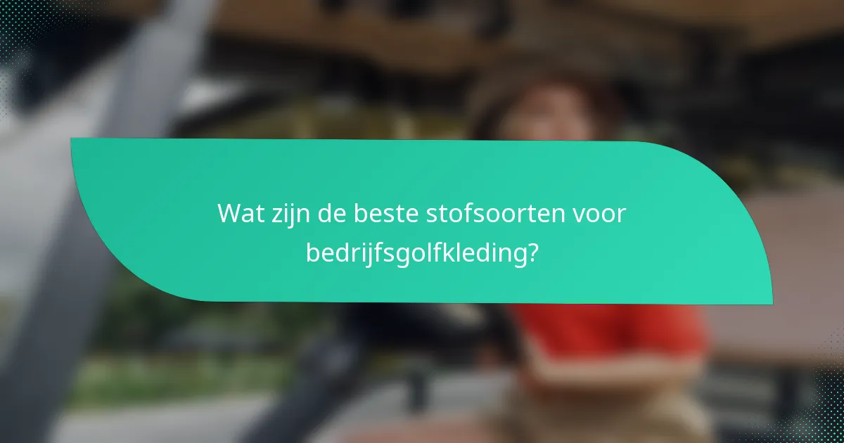 Wat zijn de beste stofsoorten voor bedrijfsgolfkleding?