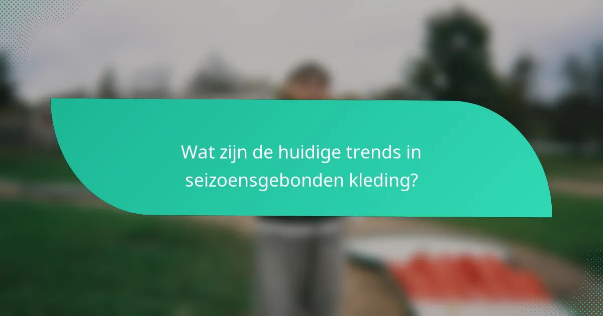 Wat zijn de huidige trends in seizoensgebonden kleding?