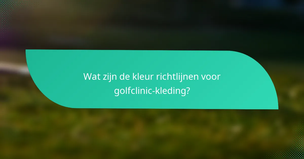 Wat zijn de kleur richtlijnen voor golfclinic-kleding?