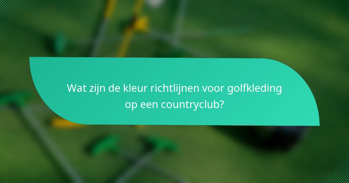 Wat zijn de kleur richtlijnen voor golfkleding op een countryclub?