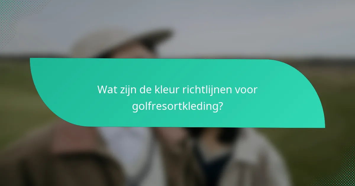 Wat zijn de kleur richtlijnen voor golfresortkleding?