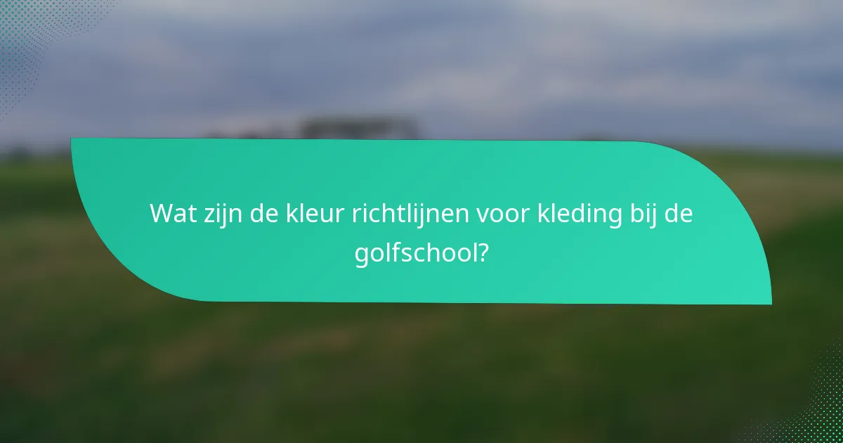 Wat zijn de kleur richtlijnen voor kleding bij de golfschool?