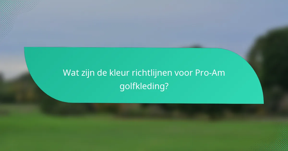 Wat zijn de kleur richtlijnen voor Pro-Am golfkleding?