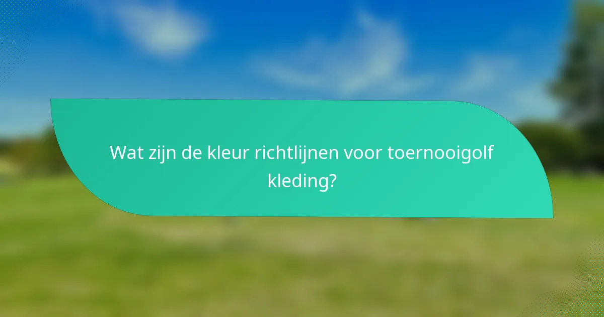 Wat zijn de kleur richtlijnen voor toernooigolf kleding?