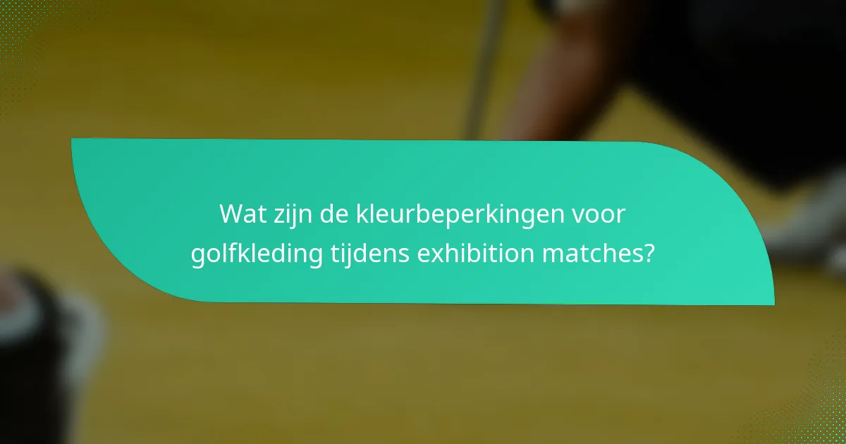 Wat zijn de kleurbeperkingen voor golfkleding tijdens exhibition matches?