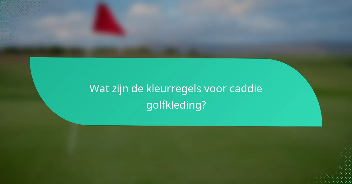 Wat zijn de kleurregels voor caddie golfkleding?