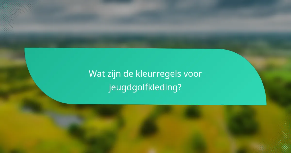 Wat zijn de kleurregels voor jeugdgolfkleding?