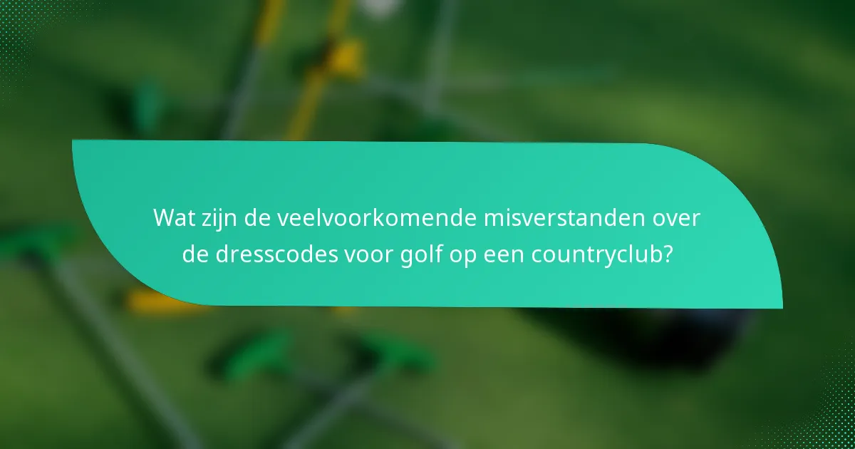 Wat zijn de veelvoorkomende misverstanden over de dresscodes voor golf op een countryclub?