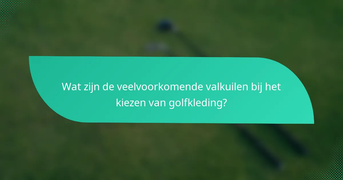 Wat zijn de veelvoorkomende valkuilen bij het kiezen van golfkleding?