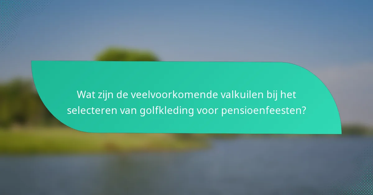 Wat zijn de veelvoorkomende valkuilen bij het selecteren van golfkleding voor pensioenfeesten?