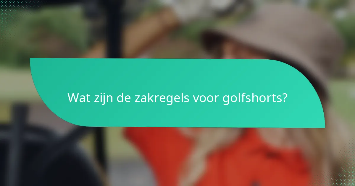Wat zijn de zakregels voor golfshorts?