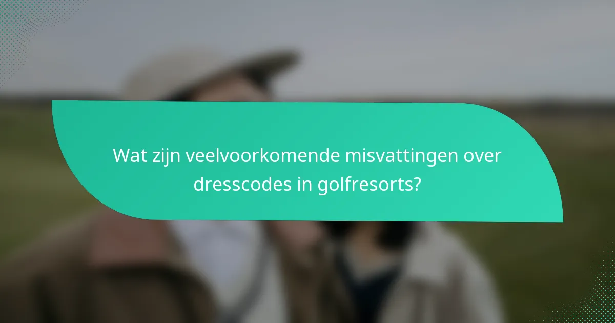 Wat zijn veelvoorkomende misvattingen over dresscodes in golfresorts?