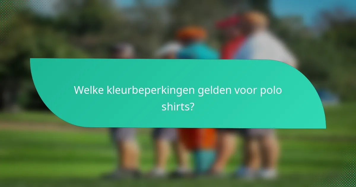 Welke kleurbeperkingen gelden voor polo shirts?