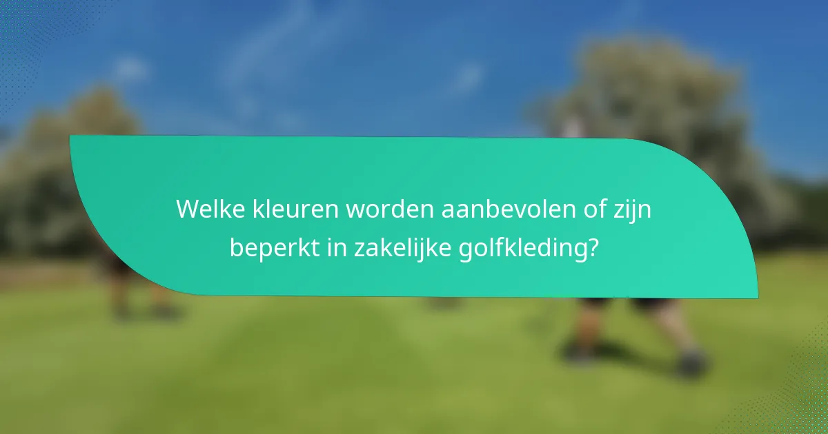 Welke kleuren worden aanbevolen of zijn beperkt in zakelijke golfkleding?