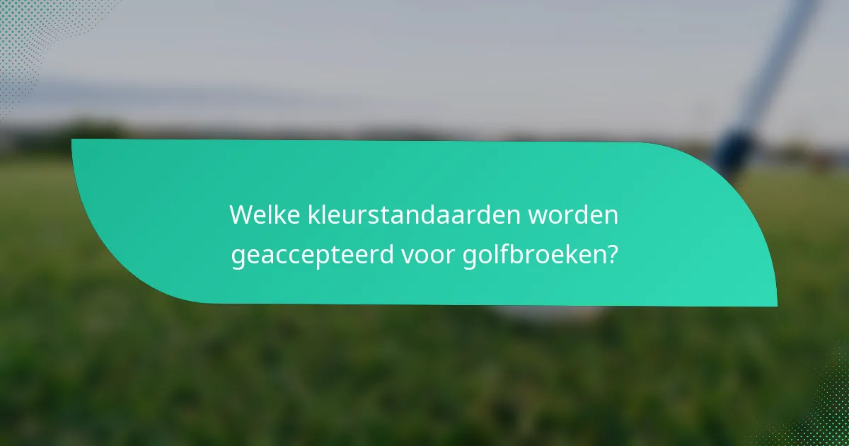 Welke kleurstandaarden worden geaccepteerd voor golfbroeken?