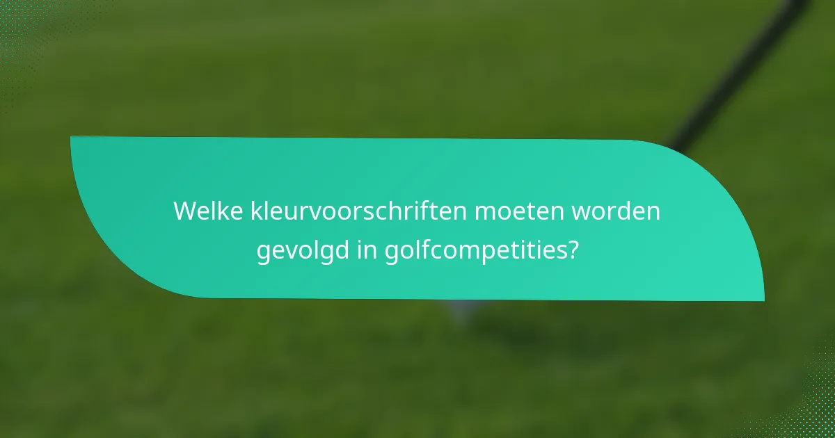 Welke kleurvoorschriften moeten worden gevolgd in golfcompetities?