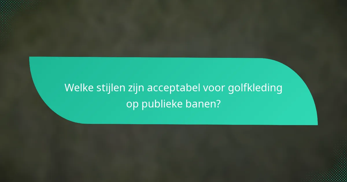 Welke stijlen zijn acceptabel voor golfkleding op publieke banen?