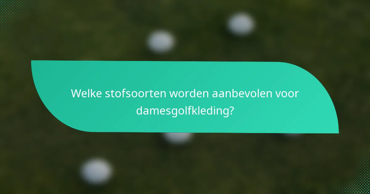 Welke stofsoorten worden aanbevolen voor damesgolfkleding?