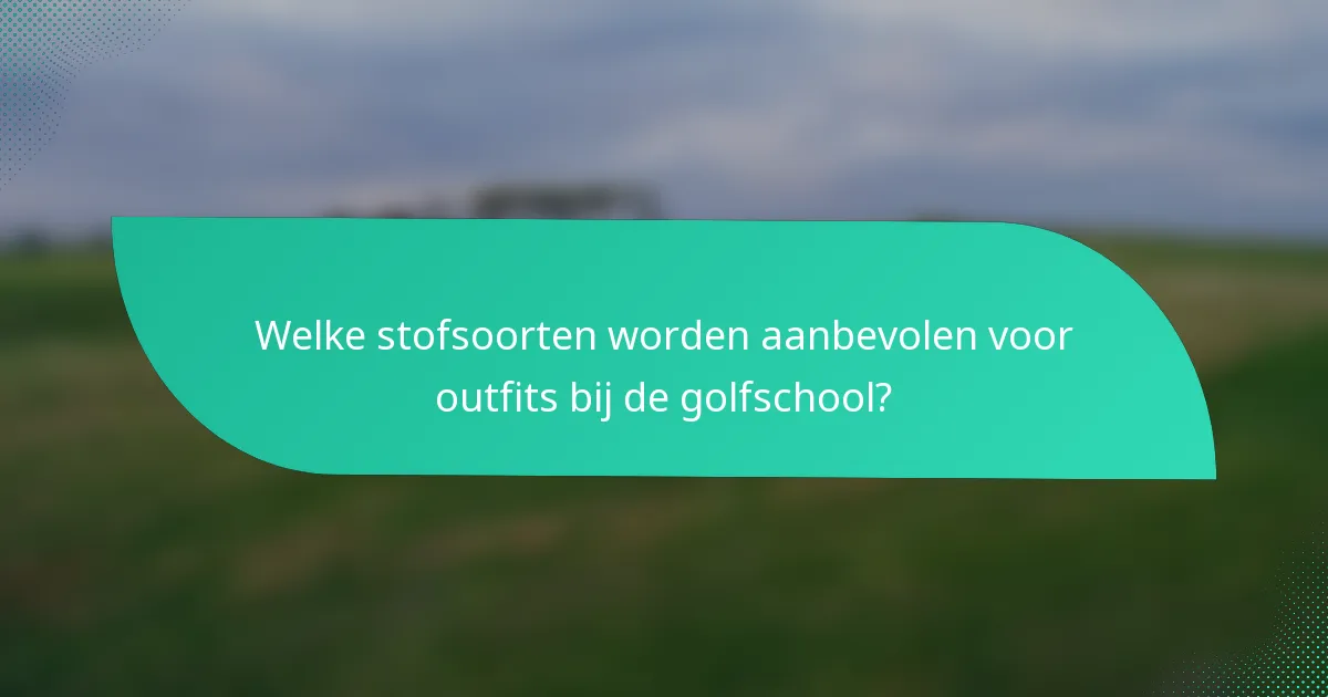 Welke stofsoorten worden aanbevolen voor outfits bij de golfschool?