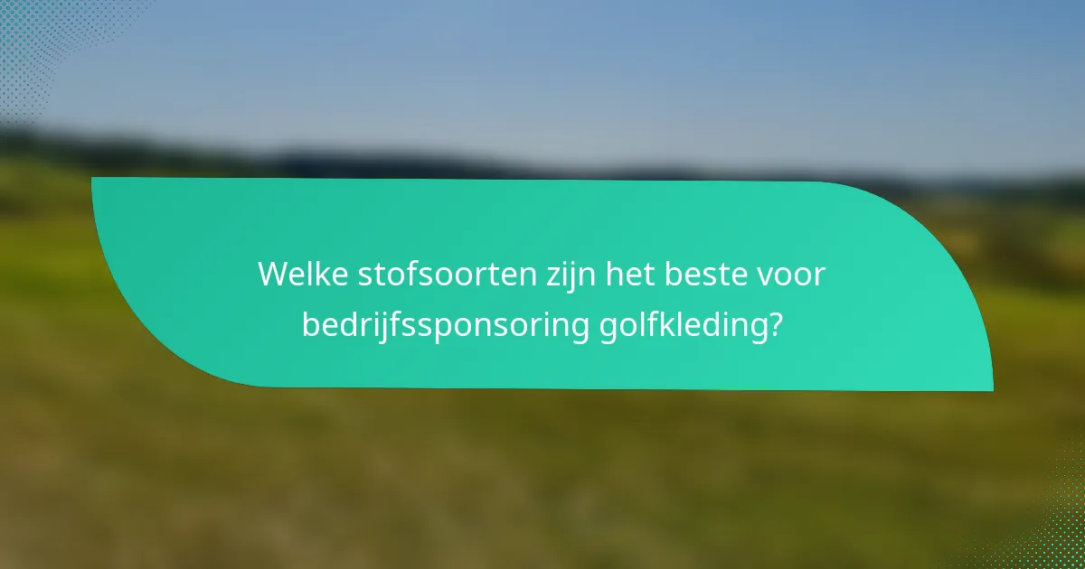 Welke stofsoorten zijn het beste voor bedrijfssponsoring golfkleding?