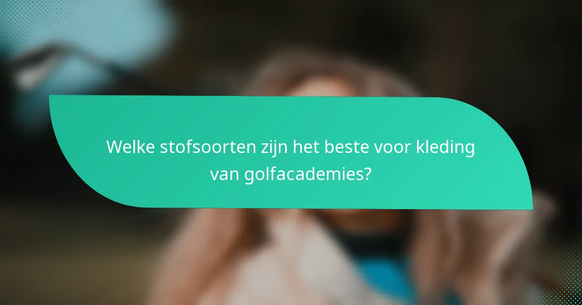 Welke stofsoorten zijn het beste voor kleding van golfacademies?