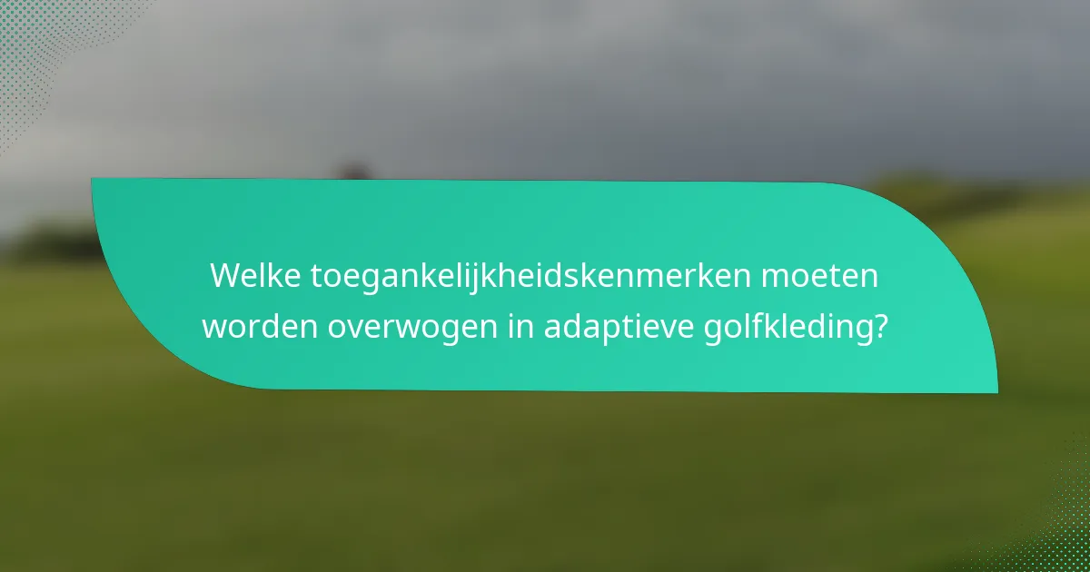 Welke toegankelijkheidskenmerken moeten worden overwogen in adaptieve golfkleding?